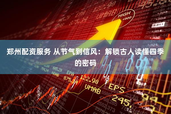 郑州配资服务 从节气到信风：解锁古人读懂四季的密码