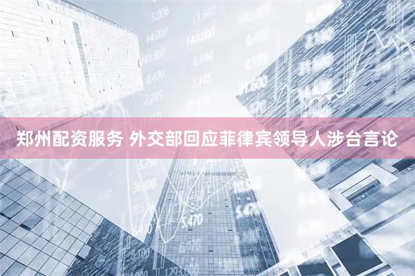 郑州配资服务 外交部回应菲律宾领导人涉台言论