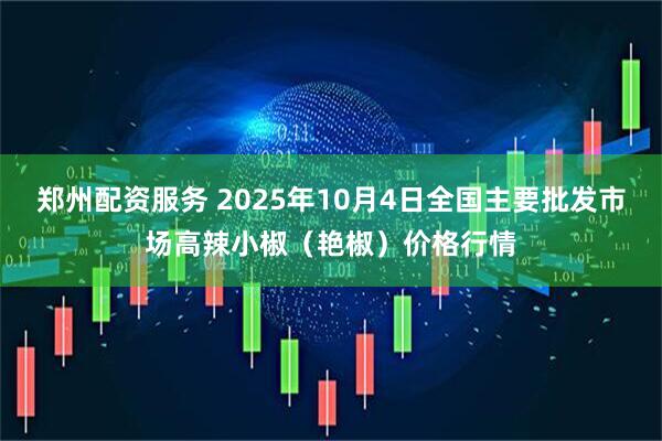 郑州配资服务 2025年10月4日全国主要批发市场高辣小椒（艳椒）价格行情
