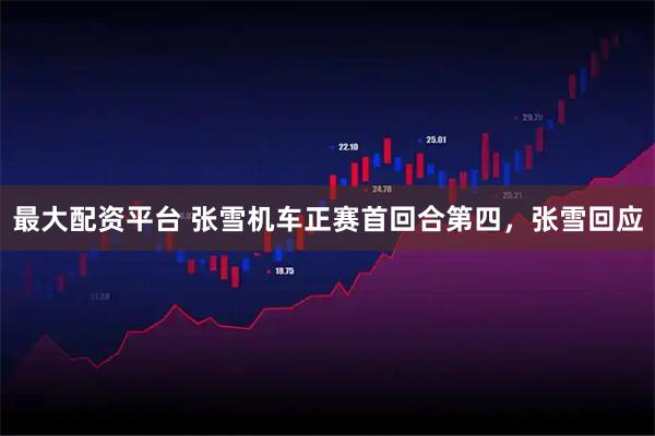 最大配资平台 张雪机车正赛首回合第四，张雪回应