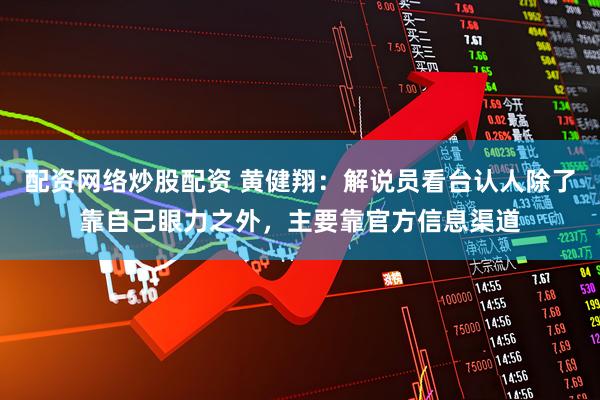 配资网络炒股配资 黄健翔：解说员看台认人除了靠自己眼力之外，主要靠官方信息渠道